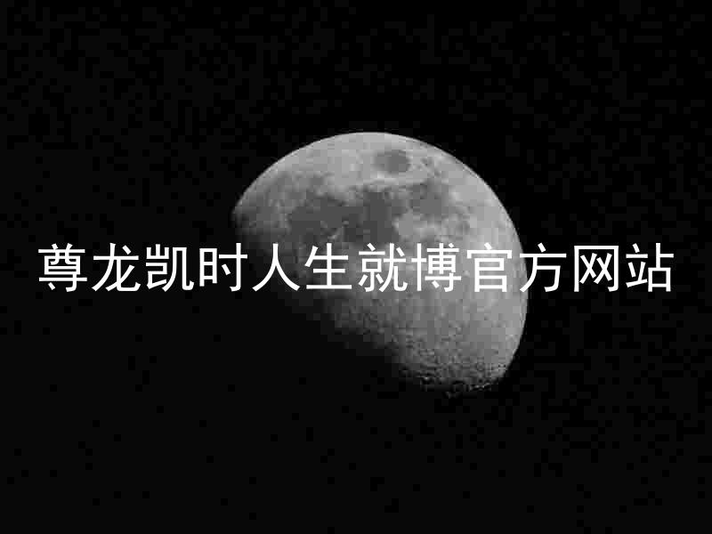 尊龙凯时人生就博官方网站