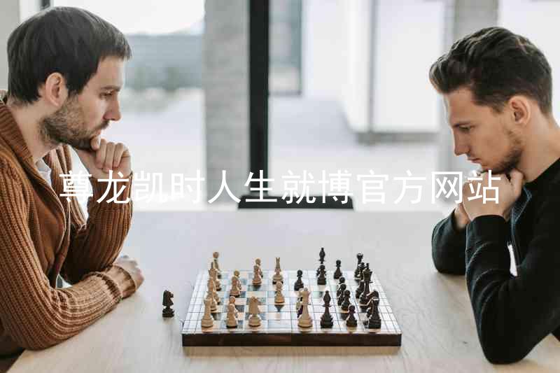 尊龙凯时人生就博官方网站