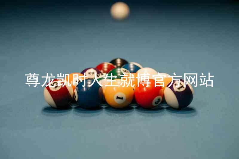 尊龙凯时人生就博官方网站