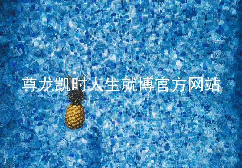 尊龙凯时人生就博官方网站